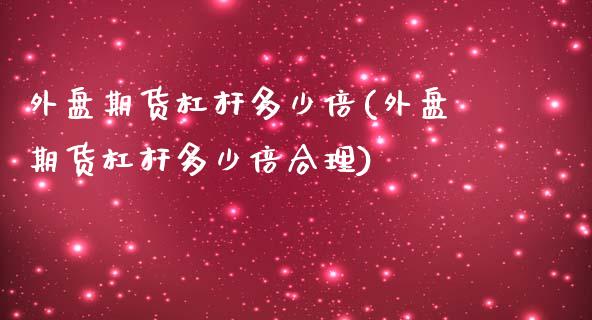 外盘期货杠杆多少倍(外盘期货杠杆多少倍合理)_https://www.zghnxxa.com_国际期货_第1张