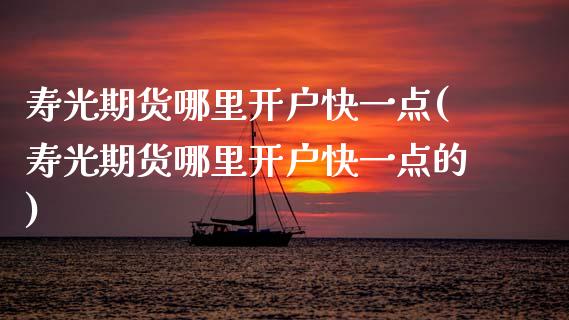寿光期货哪里开户快一点(寿光期货哪里开户快一点的)_https://www.zghnxxa.com_国际期货_第1张