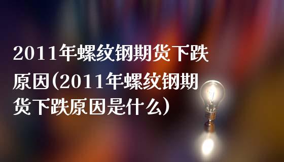 2011年螺纹钢期货下跌原因(2011年螺纹钢期货下跌原因是什么)_https://www.zghnxxa.com_黄金期货_第1张
