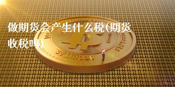 做期货会产生什么税(期货收税吗)_https://www.zghnxxa.com_黄金期货_第1张