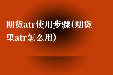 期货atr使用步骤(期货里atr怎么用)_国际期货_第1张_期货直播室 期货atr使用步骤(期货里atr怎么用)_https://www.zghnxxa.com_国际期货_第1张