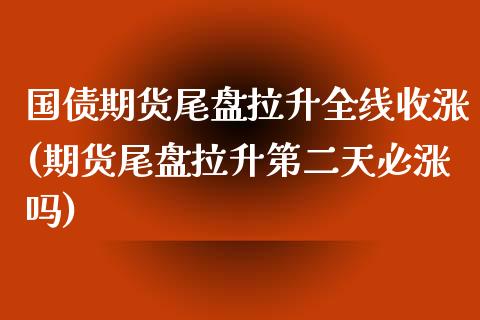 国债期货尾盘拉升全线收涨(期货尾盘拉升第二天必涨吗)_黄金期货_第1张_期货直播室 国债期货尾盘拉升全线收涨(期货尾盘拉升第二天必涨吗)_https://www.zghnxxa.com_黄金期货_第1张
