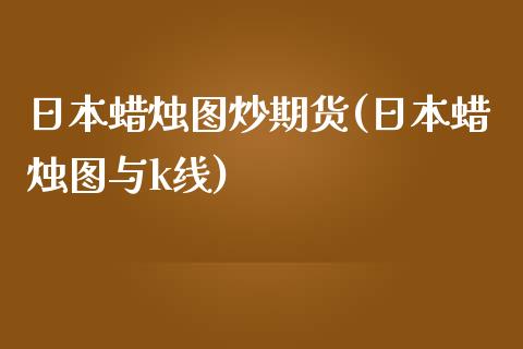 日本蜡烛图炒期货(日本蜡烛图与k线)_https://www.zghnxxa.com_黄金期货_第1张
