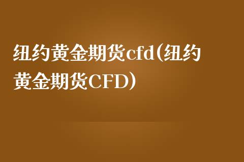纽约黄金期货cfd(纽约黄金期货CFD)_https://www.zghnxxa.com_黄金期货_第1张