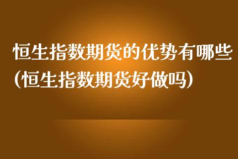 恒生指数期货的优势有哪些(恒生指数期货好做吗)_https://www.zghnxxa.com_国际期货_第1张
