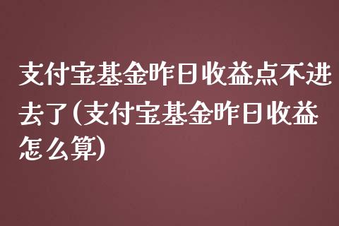 支付宝基金昨日收益点不进去了(支付宝基金昨日收益怎么算)_黄金期货_第1张_期货直播室 支付宝基金昨日收益点不进去了(支付宝基金昨日收益怎么算)_https://www.zghnxxa.com_黄金期货_第1张
