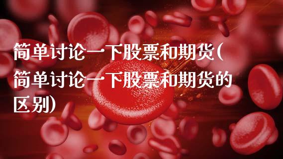 简单讨论一下股票和期货(简单讨论一下股票和期货的区别)_黄金期货_第1张_期货直播室 简单讨论一下股票和期货(简单讨论一下股票和期货的区别)_https://www.zghnxxa.com_黄金期货_第1张