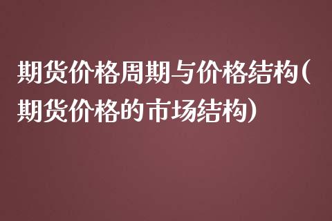 期货价格周期与价格结构(期货价格的市场结构)_国际期货_第1张_期货直播室 期货价格周期与价格结构(期货价格的市场结构)_https://www.zghnxxa.com_国际期货_第1张
