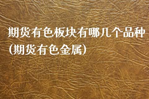 期货有色板块有哪几个品种(期货有色金属)_https://www.zghnxxa.com_内盘期货_第1张
