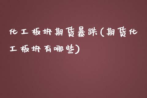 化工板块期货暴跌(期货化工板块有哪些)_https://www.zghnxxa.com_内盘期货_第1张