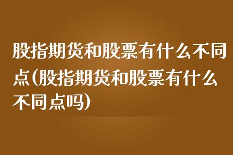 股指期货和股票有什么不同点(股指期货和股票有什么不同点吗)_国际期货_第1张_期货直播室 股指期货和股票有什么不同点(股指期货和股票有什么不同点吗)_https://www.zghnxxa.com_国际期货_第1张
