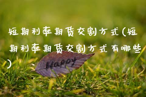 短期利率期货交割方式(短期利率期货交割方式有哪些)_https://www.zghnxxa.com_国际期货_第1张