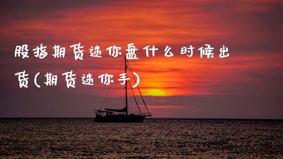 股指期货迷你盘什么时候出货(期货迷你手)_国际期货_第1张_期货直播室 股指期货迷你盘什么时候出货(期货迷你手)_https://www.zghnxxa.com_国际期货_第1张