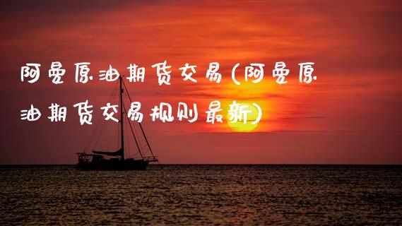 阿曼原油期货交易(阿曼原油期货交易规则最新)_内盘期货_第1张_期货直播室 阿曼原油期货交易(阿曼原油期货交易规则最新)_https://www.zghnxxa.com_内盘期货_第1张
