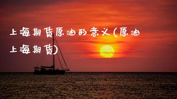 上海期货原油的意义(原油上海期货)_https://www.zghnxxa.com_黄金期货_第1张