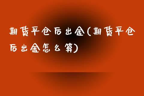 期货平仓后出金(期货平仓后出金怎么算)_黄金期货_第1张_期货直播室 期货平仓后出金(期货平仓后出金怎么算)_https://www.zghnxxa.com_黄金期货_第1张