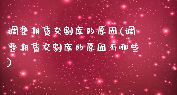 调整期货交割库的原因(调整期货交割库的原因有哪些)_https://www.zghnxxa.com_期货直播室_第1张