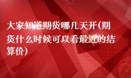 大家知道期货哪几天开(期货什么时候可以看最近的结算价)_期货直播室_第1张_期货直播室 大家知道期货哪几天开(期货什么时候可以看最近的结算价)_https://www.zghnxxa.com_期货直播室_第1张