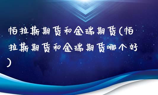帕拉斯期货和金瑞期货(帕拉斯期货和金瑞期货哪个好)_国际期货_第1张_期货直播室 帕拉斯期货和金瑞期货(帕拉斯期货和金瑞期货哪个好)_https://www.zghnxxa.com_国际期货_第1张