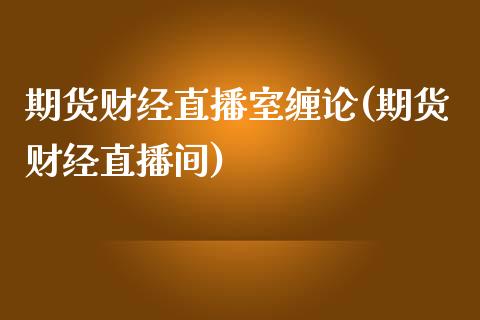 期货财经直播室缠论(期货财经直播间)_https://www.zghnxxa.com_期货直播室_第1张