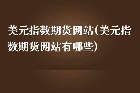 美元指数期货网站(美元指数期货网站有哪些)_https://www.zghnxxa.com_黄金期货_第1张