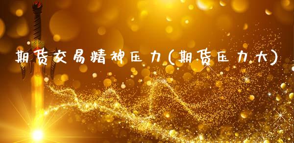 期货交易精神压力(期货压力大)_https://www.zghnxxa.com_黄金期货_第1张