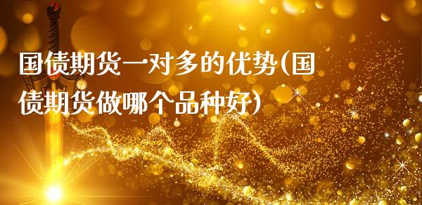 国债期货一对多的优势(国债期货做哪个品种好)_https://www.zghnxxa.com_期货直播室_第1张