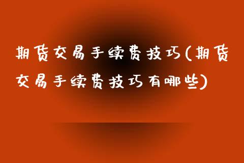 期货交易手续费技巧(期货交易手续费技巧有哪些)_https://www.zghnxxa.com_黄金期货_第1张