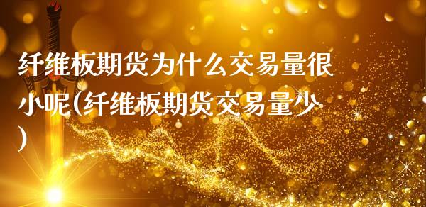 纤维板期货为什么交易量很小呢(纤维板期货交易量少)_https://www.zghnxxa.com_内盘期货_第1张