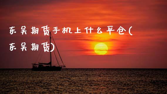东吴期货手机上什么平仓(东吴期货)_黄金期货_第1张_期货直播室 东吴期货手机上什么平仓(东吴期货)_https://www.zghnxxa.com_黄金期货_第1张