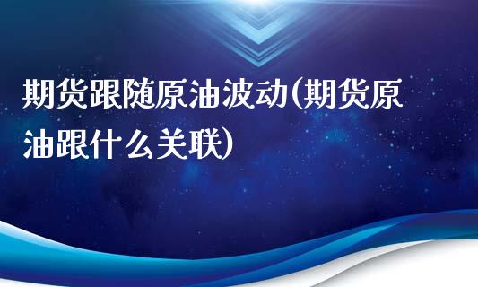 期货跟随原油波动(期货原油跟什么关联)_国际期货_第1张_期货直播室 期货跟随原油波动(期货原油跟什么关联)_https://www.zghnxxa.com_国际期货_第1张