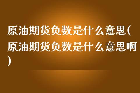 原油期货负数是什么意思(原油期货负数是什么意思啊)_内盘期货_第1张_期货直播室 原油期货负数是什么意思(原油期货负数是什么意思啊)_https://www.zghnxxa.com_内盘期货_第1张