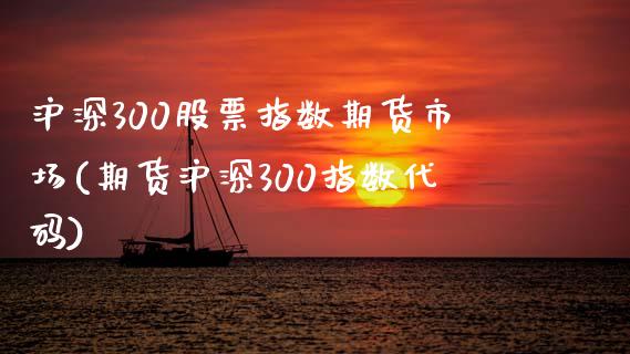 沪深300股票指数期货市场(期货沪深300指数代码)_https://www.zghnxxa.com_黄金期货_第1张