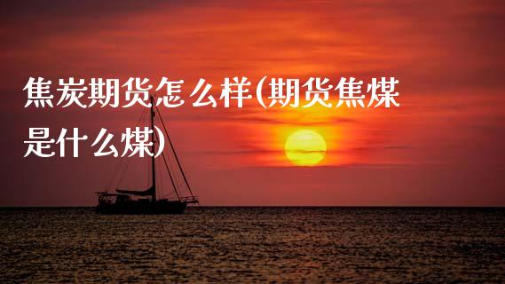 焦炭期货怎么样(期货焦煤是什么煤)_期货直播室_第1张_期货直播室 焦炭期货怎么样(期货焦煤是什么煤)_https://www.zghnxxa.com_期货直播室_第1张