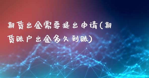 期货出金需要提出申请(期货账户出金多久到账)_国际期货_第1张_期货直播室 期货出金需要提出申请(期货账户出金多久到账)_https://www.zghnxxa.com_国际期货_第1张
