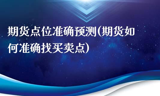 期货点位准确预测(期货如何准确找买卖点)_https://www.zghnxxa.com_国际期货_第1张