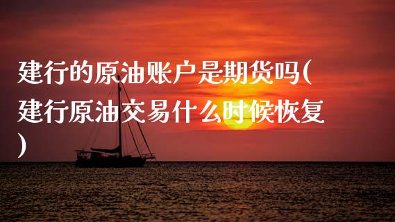 建行的原油账户是期货吗(建行原油交易什么时候恢复)_https://www.zghnxxa.com_国际期货_第1张