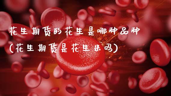 花生期货的花生是哪种品种(花生期货是花生米吗)_期货直播室_第1张_期货直播室 花生期货的花生是哪种品种(花生期货是花生米吗)_https://www.zghnxxa.com_期货直播室_第1张
