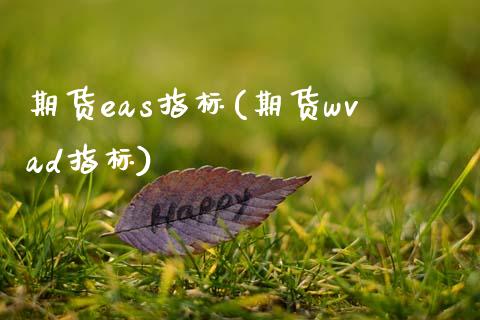 期货eas指标(期货wvad指标)_国际期货_第1张_期货直播室 期货eas指标(期货wvad指标)_https://www.zghnxxa.com_国际期货_第1张