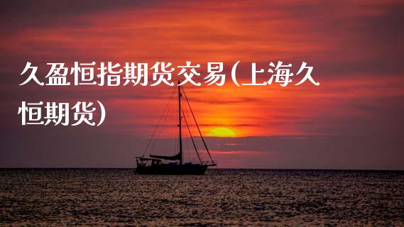 久盈恒指期货交易(上海久恒期货)_内盘期货_第1张_期货直播室 久盈恒指期货交易(上海久恒期货)_https://www.zghnxxa.com_内盘期货_第1张
