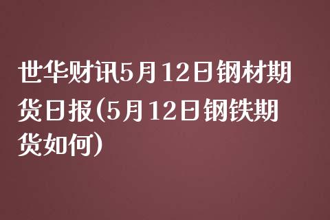 世华财讯5月12日钢材期货日报(5月12日钢铁期货如何)_https://www.zghnxxa.com_期货直播室_第1张