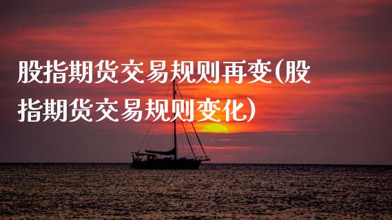 股指期货交易规则再变(股指期货交易规则变化)_https://www.zghnxxa.com_内盘期货_第1张