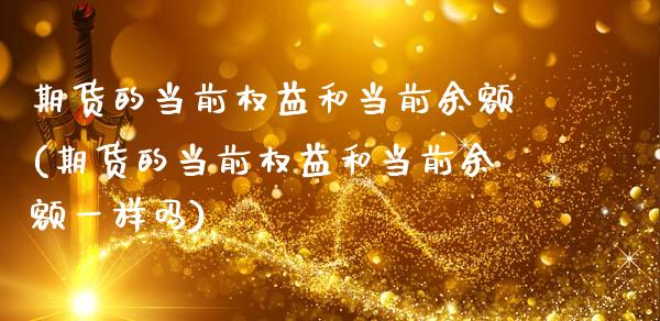 期货的当前权益和当前余额(期货的当前权益和当前余额一样吗)_https://www.zghnxxa.com_内盘期货_第1张