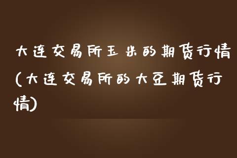 大连交易所玉米的期货行情(大连交易所的大豆期货行情)_国际期货_第1张_期货直播室 大连交易所玉米的期货行情(大连交易所的大豆期货行情)_https://www.zghnxxa.com_国际期货_第1张