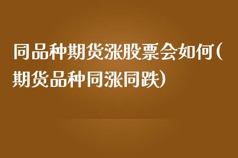 同品种期货涨股票会如何(期货品种同涨同跌)_内盘期货_第1张_期货直播室 同品种期货涨股票会如何(期货品种同涨同跌)_https://www.zghnxxa.com_内盘期货_第1张