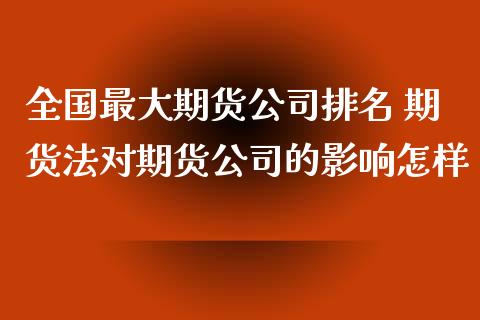 全国最大期货公司排名 期货法对期货公司的影响怎样_https://www.zghnxxa.com_内盘期货_第1张