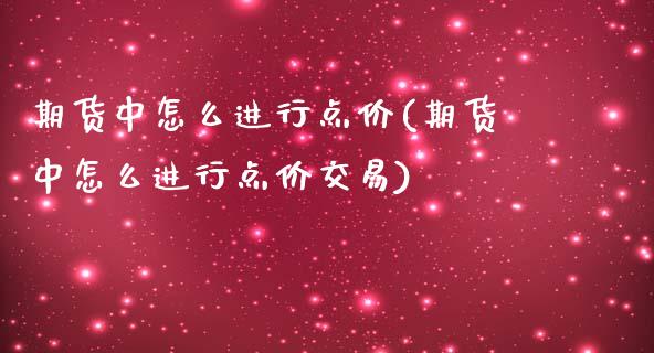 期货中怎么进行点价(期货中怎么进行点价交易)_https://www.zghnxxa.com_内盘期货_第1张