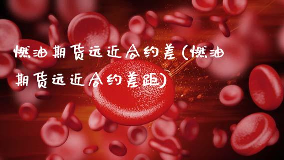 燃油期货远近合约差(燃油期货远近合约差距)_黄金期货_第1张_期货直播室 燃油期货远近合约差(燃油期货远近合约差距)_https://www.zghnxxa.com_黄金期货_第1张