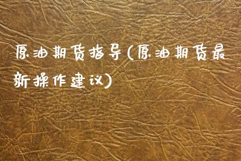 原油期货指导(原油期货最新操作建议)_国际期货_第1张_期货直播室 原油期货指导(原油期货最新操作建议)_https://www.zghnxxa.com_国际期货_第1张