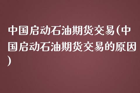 中国启动石油期货交易(中国启动石油期货交易的原因)_黄金期货_第1张_期货直播室 中国启动石油期货交易(中国启动石油期货交易的原因)_https://www.zghnxxa.com_黄金期货_第1张